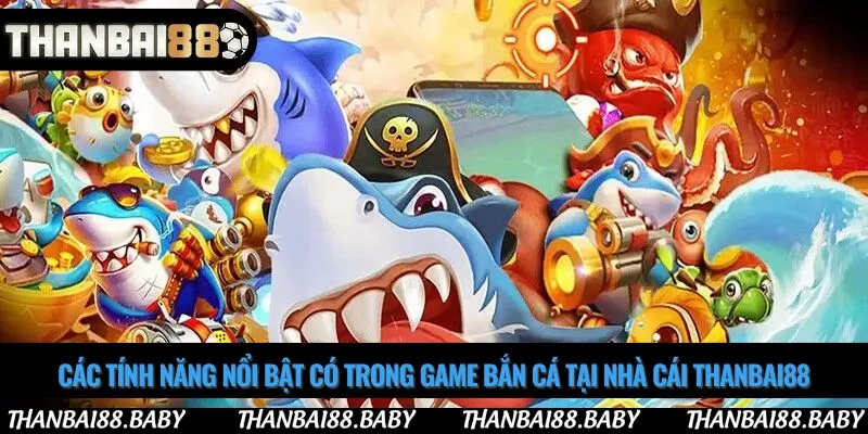 Các tính năng nổi bật có trong game bắn cá tại nhà cái thanbai88