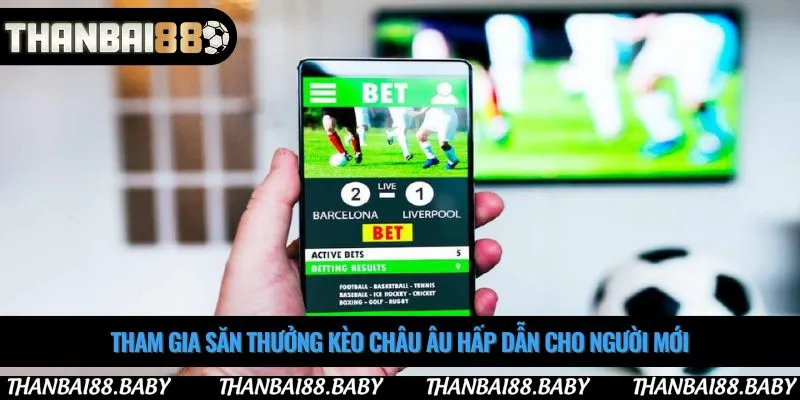 Tham gia săn thưởng kèo châu âu hấp dẫn cho người mới