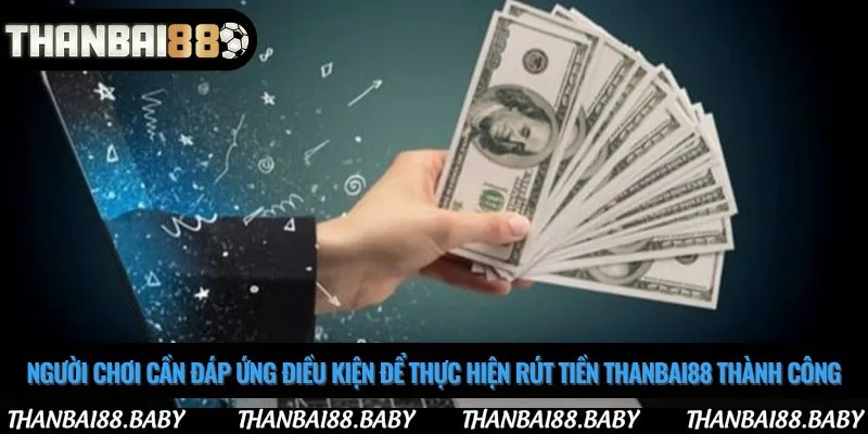 Người chơi cần đáp ứng điều kiện để thực hiện rút tiền Thanbai88 thành công