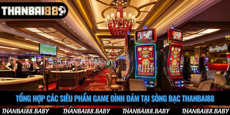 Tổng hợp các siêu phẩm game đình đám tại sòng bạc thanbai88